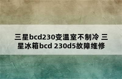 三星bcd230变温室不制冷 三星冰箱bcd 230d5故障维修